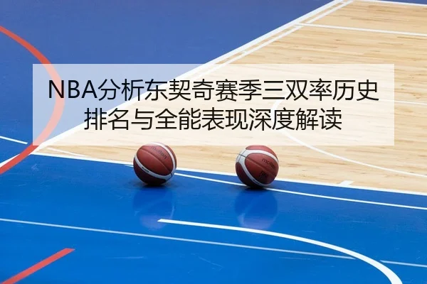 NBA分析东契奇赛季三双率历史排名与全能表现深度解读