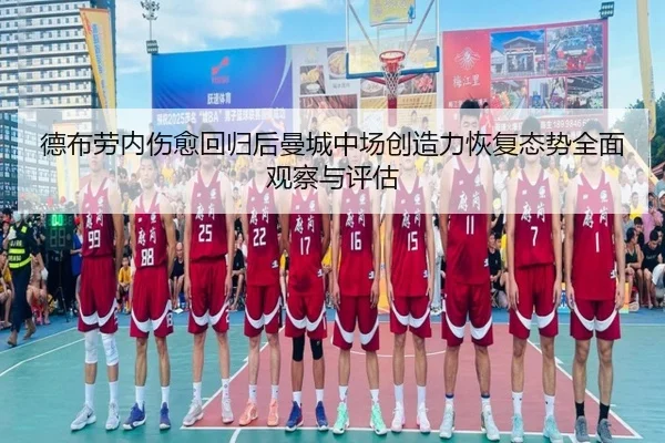 德布劳内伤愈回归后曼城中场创造力恢复态势全面观察与评估