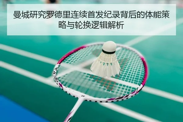 曼城研究罗德里连续首发纪录背后的体能策略与轮换逻辑解析（kaiyun）