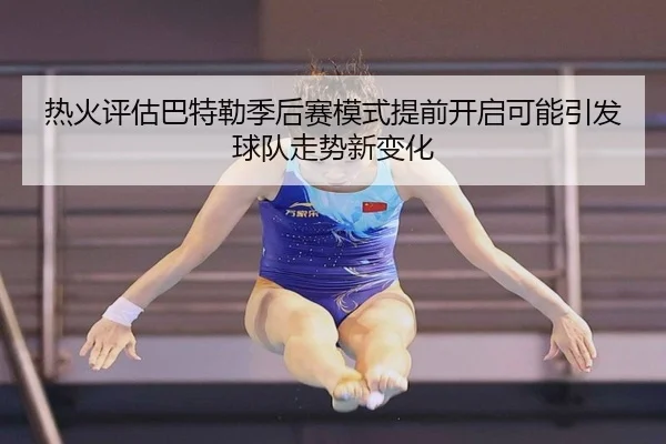 热火评估巴特勒季后赛模式提前开启可能引发球队走势新变化