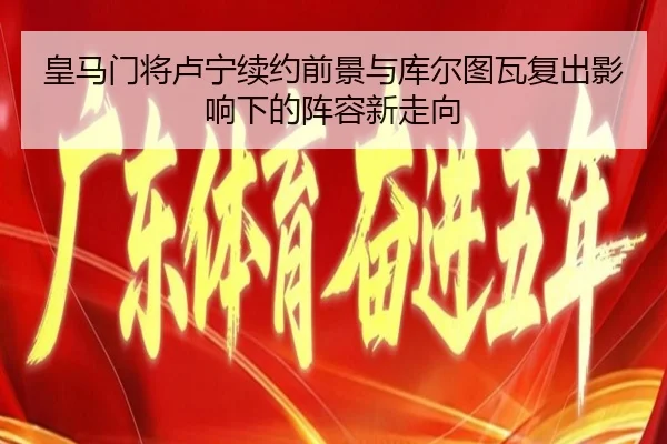 皇马门将卢宁续约前景与库尔图瓦复出影响下的阵容新走向（kaiyun）